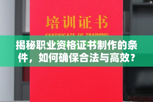德昌揭秘职业资格证书制作的条件，如何确保合法与高效？
